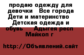 продаю одежду для девочки - Все города Дети и материнство » Детская одежда и обувь   . Адыгея респ.,Майкоп г.